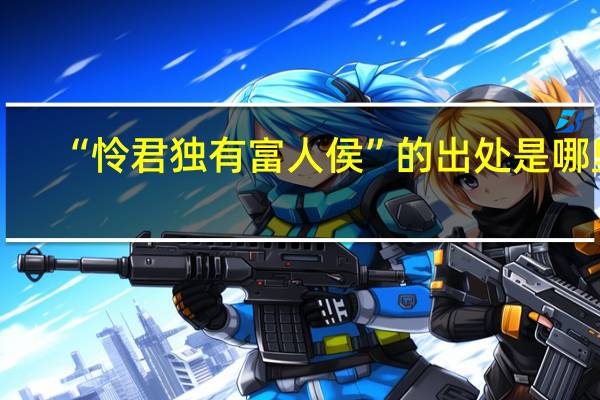 “怜君独有富人侯”的出处是哪里
