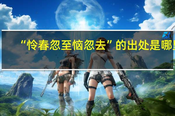 “怜春忽至恼忽去”的出处是哪里
