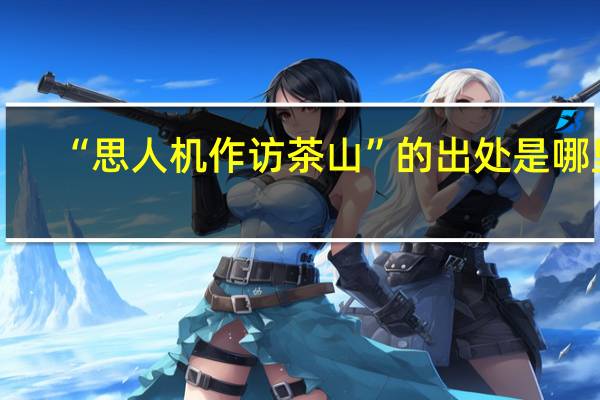 “思人机作访茶山”的出处是哪里