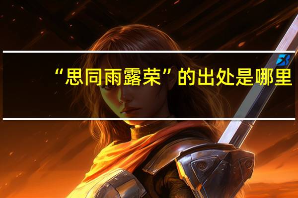 “思同雨露荣”的出处是哪里