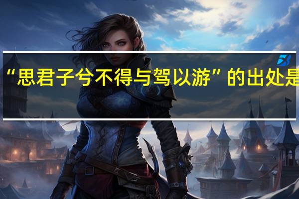 “思君子兮不得与驾以游”的出处是哪里
