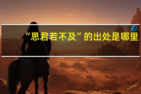 “思君若不及”的出处是哪里