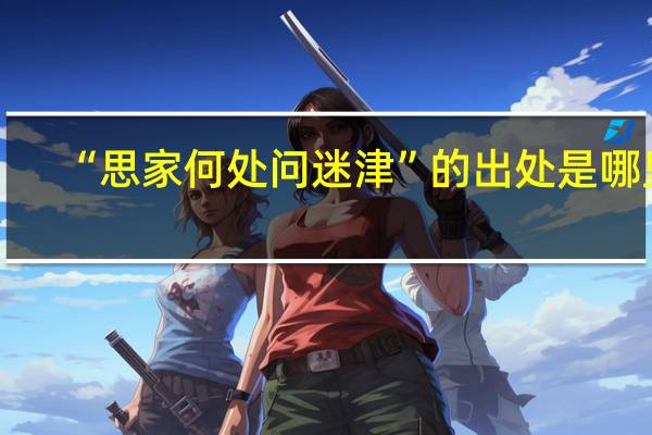 “思家何处问迷津”的出处是哪里