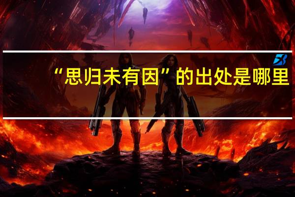 “思归未有因”的出处是哪里