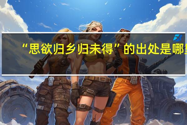 “思欲归乡归未得”的出处是哪里