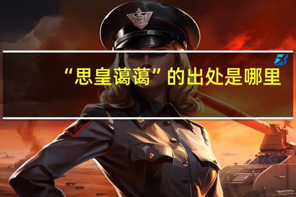 “思皇蔼蔼”的出处是哪里