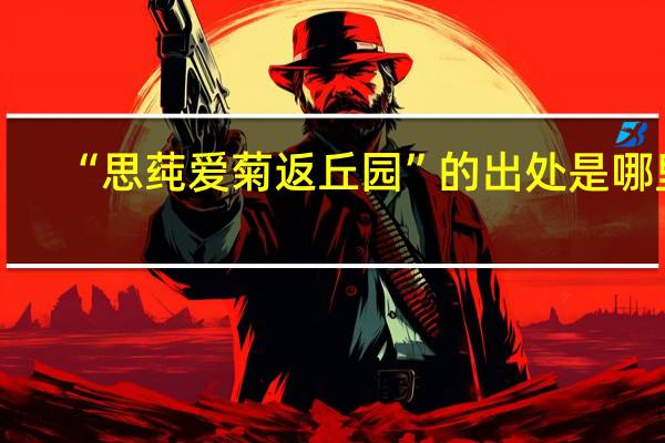 “思莼爱菊返丘园”的出处是哪里