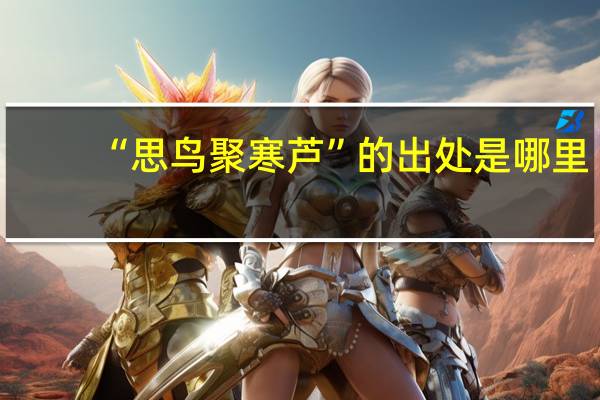 “思鸟聚寒芦”的出处是哪里
