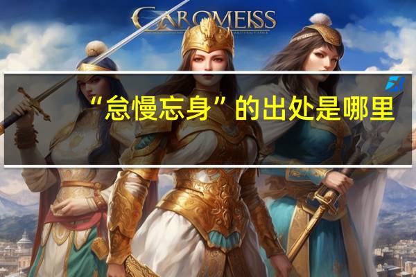 “怠慢忘身”的出处是哪里