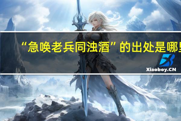 “急唤老兵同浊酒”的出处是哪里