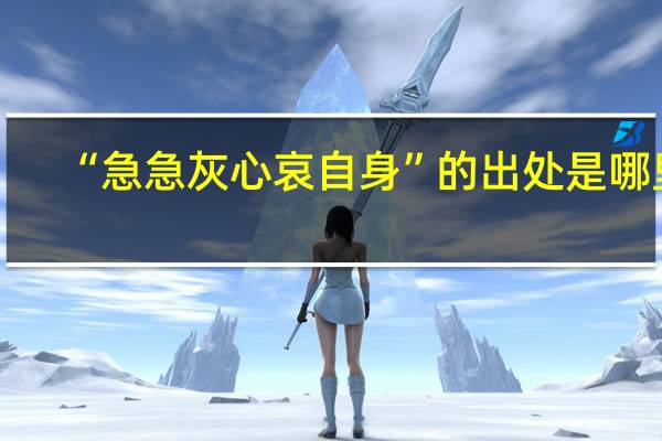 “急急灰心哀自身”的出处是哪里