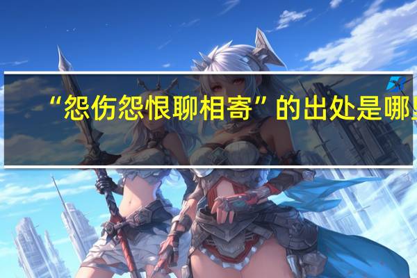 “怨伤怨恨聊相寄”的出处是哪里