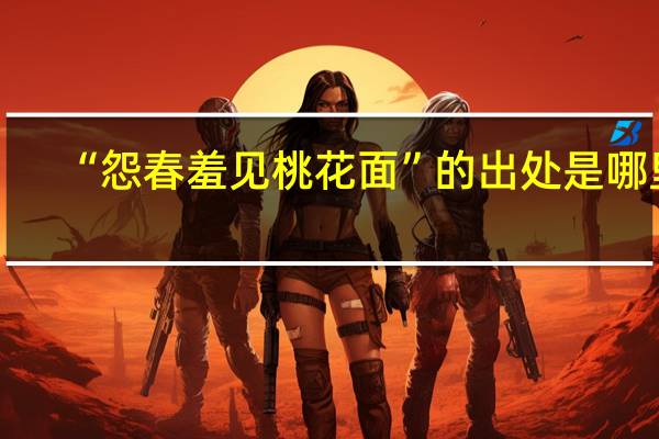 “怨春羞见桃花面”的出处是哪里
