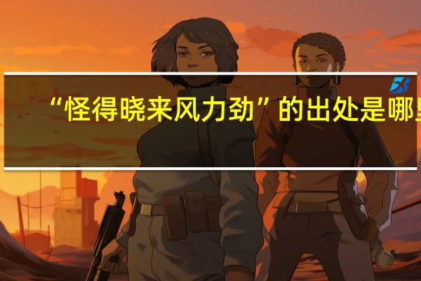 “怪得晓来风力劲”的出处是哪里