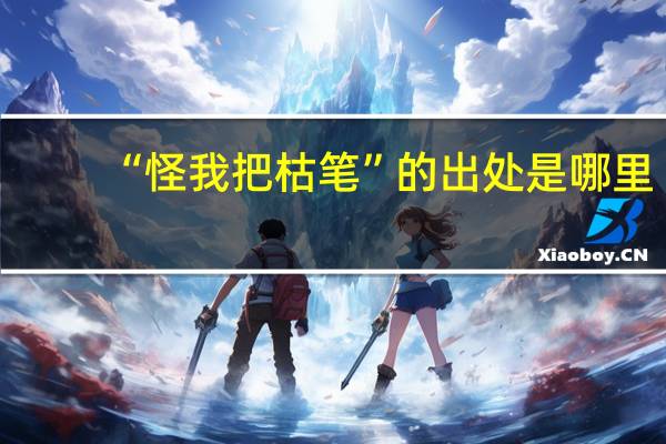 “怪我把枯笔”的出处是哪里