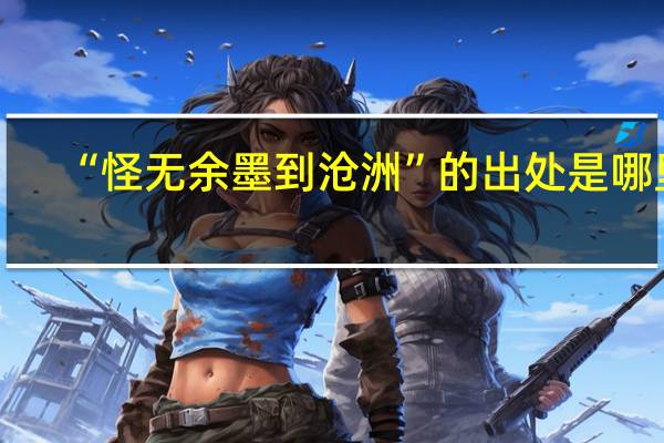 “怪无余墨到沧洲”的出处是哪里