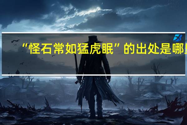 “怪石常如猛虎眠”的出处是哪里