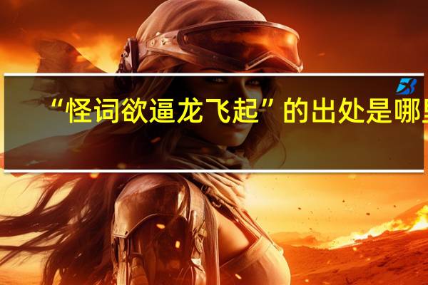 “怪词欲逼龙飞起”的出处是哪里