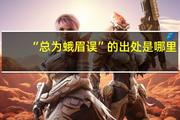 “总为蛾眉误”的出处是哪里