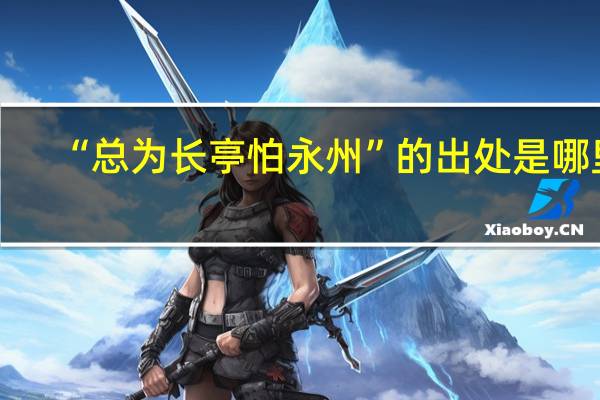 “总为长亭怕永州”的出处是哪里