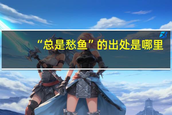 “总是愁鱼”的出处是哪里