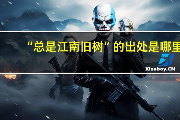 “总是江南旧树”的出处是哪里