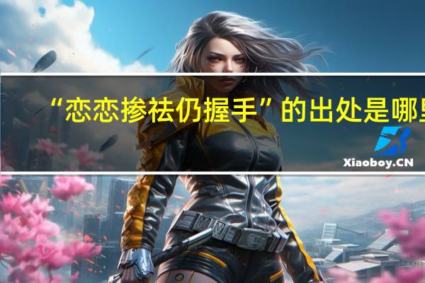 “戀戀摻祛仍握手”的出處是哪里