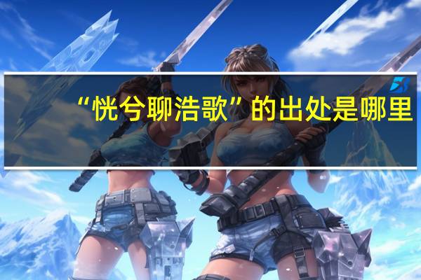 “恍兮聊浩歌”的出处是哪里