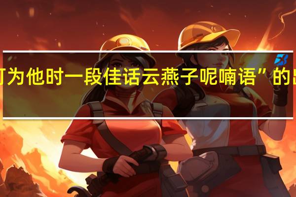 “恐可为他时一段佳话云燕子呢喃语”的出处是哪里