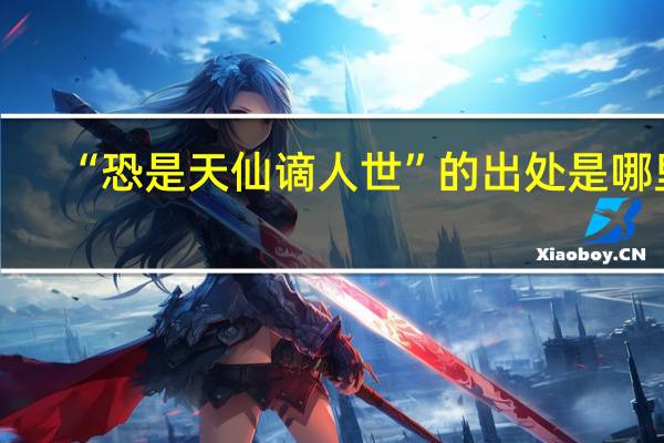 “恐是天仙谪人世”的出处是哪里