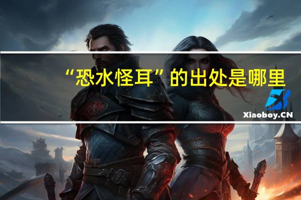 “恐水怪耳”的出处是哪里