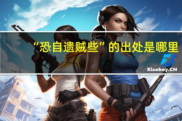 “恐自遗贼些”的出处是哪里