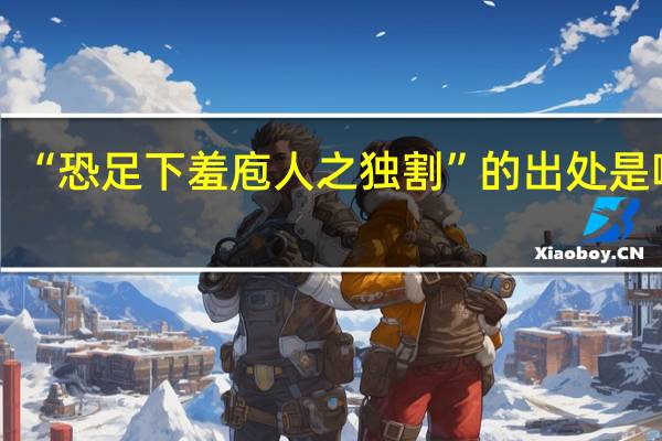 “恐足下羞庖人之独割”的出处是哪里