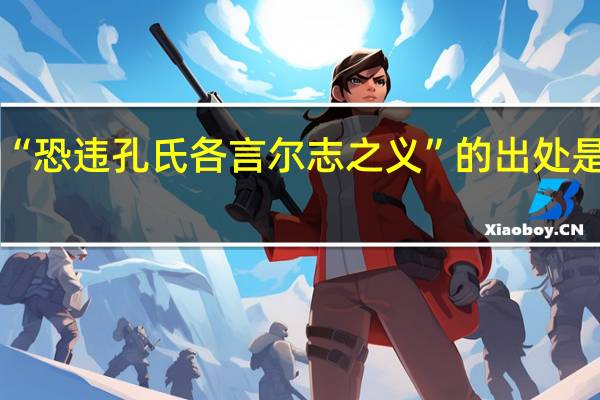 “恐违孔氏各言尔志之义”的出处是哪里