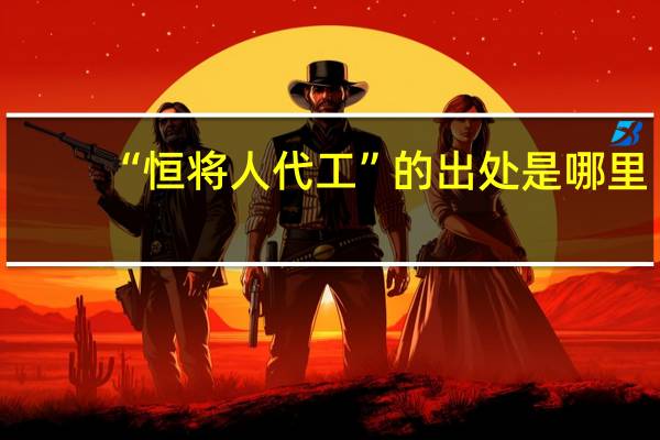 “恒将人代工”的出处是哪里