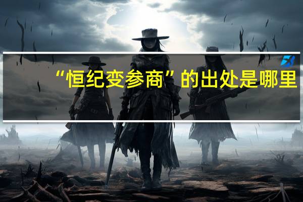 “恒纪变参商”的出处是哪里