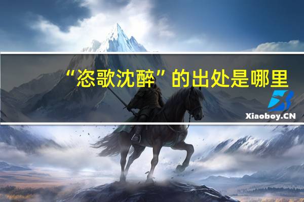 “恣歌沈醉”的出处是哪里