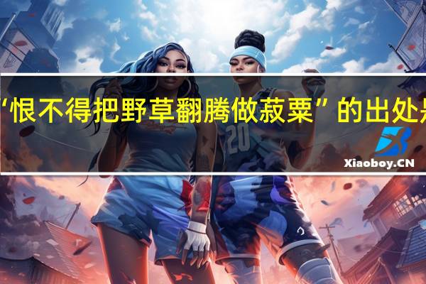 “恨不得把野草翻腾做菽粟”的出处是哪里