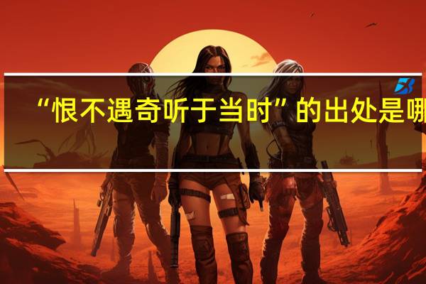 “恨不遇奇听于当时”的出处是哪里