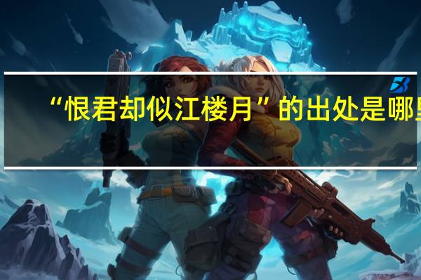 “恨君却似江楼月”的出处是哪里