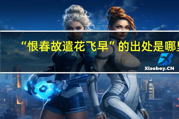 “恨春故遣花飞早”的出处是哪里