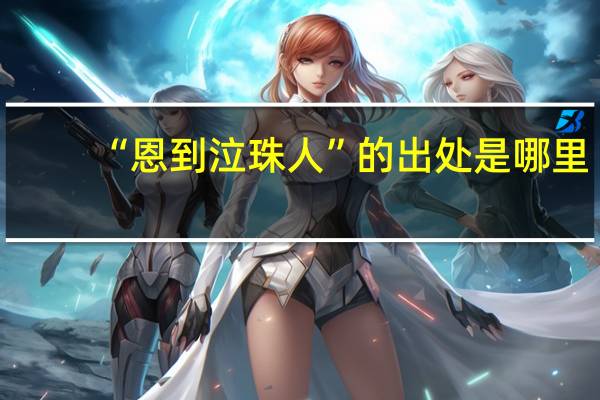 “恩到泣珠人”的出处是哪里