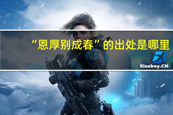 “恩厚别成春”的出处是哪里