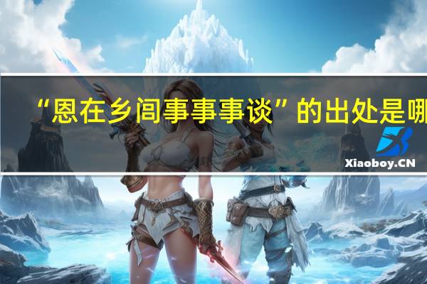 “恩在乡闾事事事谈”的出处是哪里