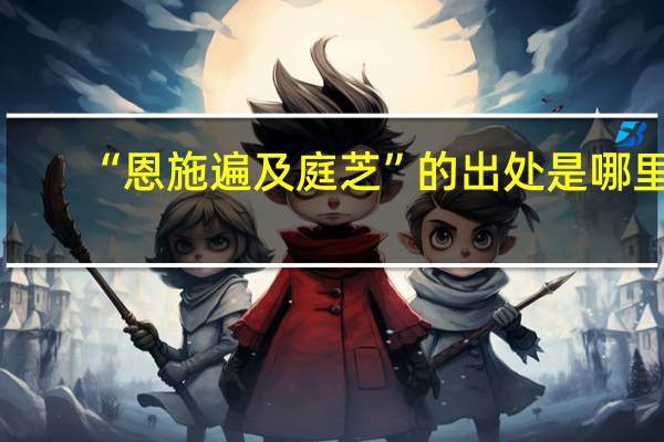 “恩施遍及庭芝”的出处是哪里