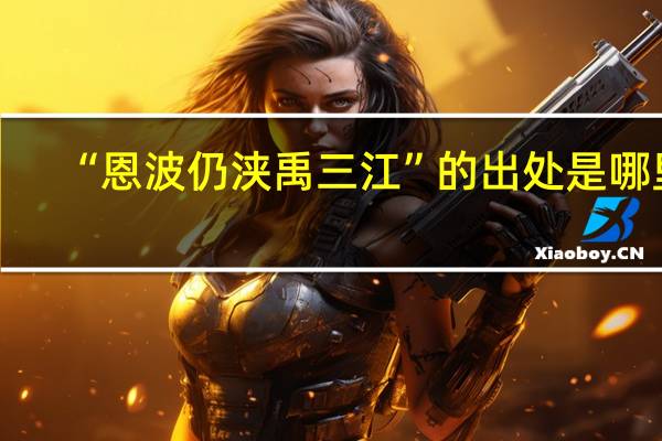 “恩波仍浃禹三江”的出处是哪里