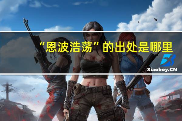 “恩波浩荡”的出处是哪里
