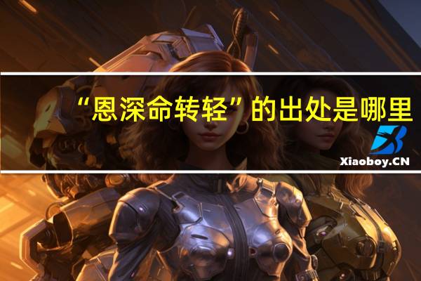 “恩深命转轻”的出处是哪里
