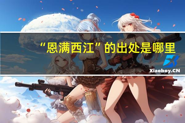 “恩满西江”的出处是哪里