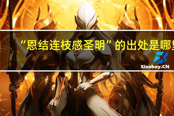 “恩结连枝感圣明”的出处是哪里